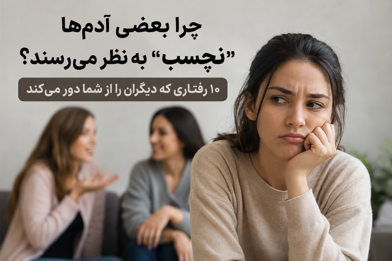 چرا بعضی آدم‌ها «نچسب» به نظر می‌رسند؟ ۱۰ رفتاری که دیگران را از شما دور می‌کند