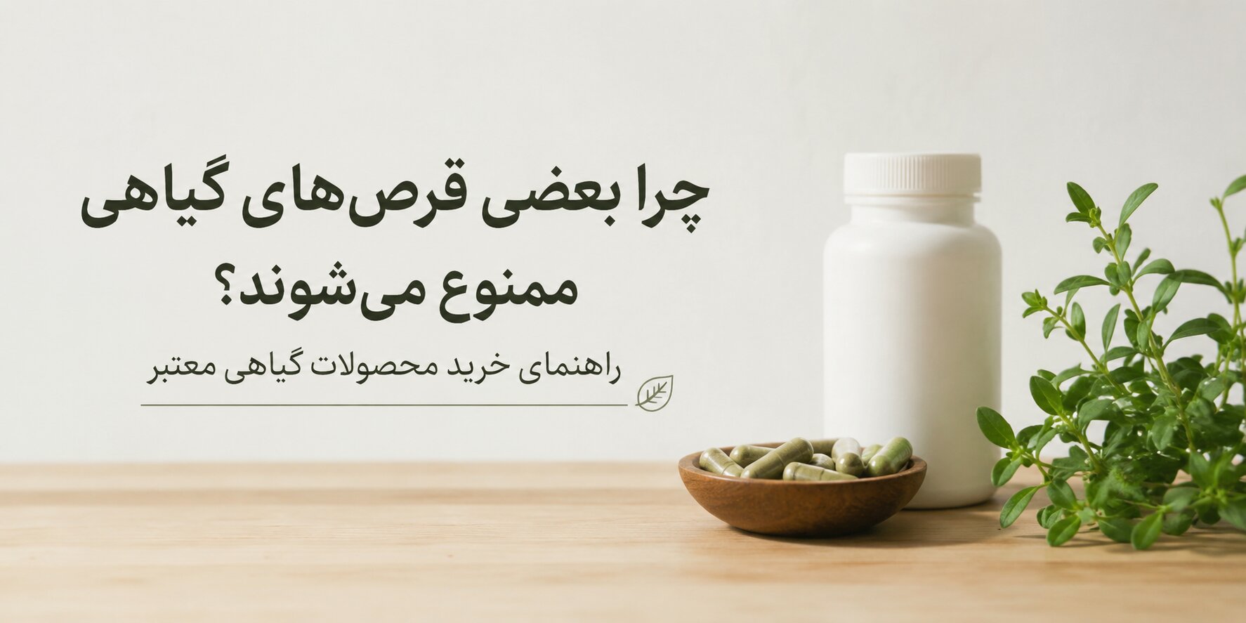 چرا بعضی مکمل‌ها و قرص‌های گیاهی از بازار جمع‌آوری می‌شوند؟ راهنمای خرید محصولات گیاهی معتبر