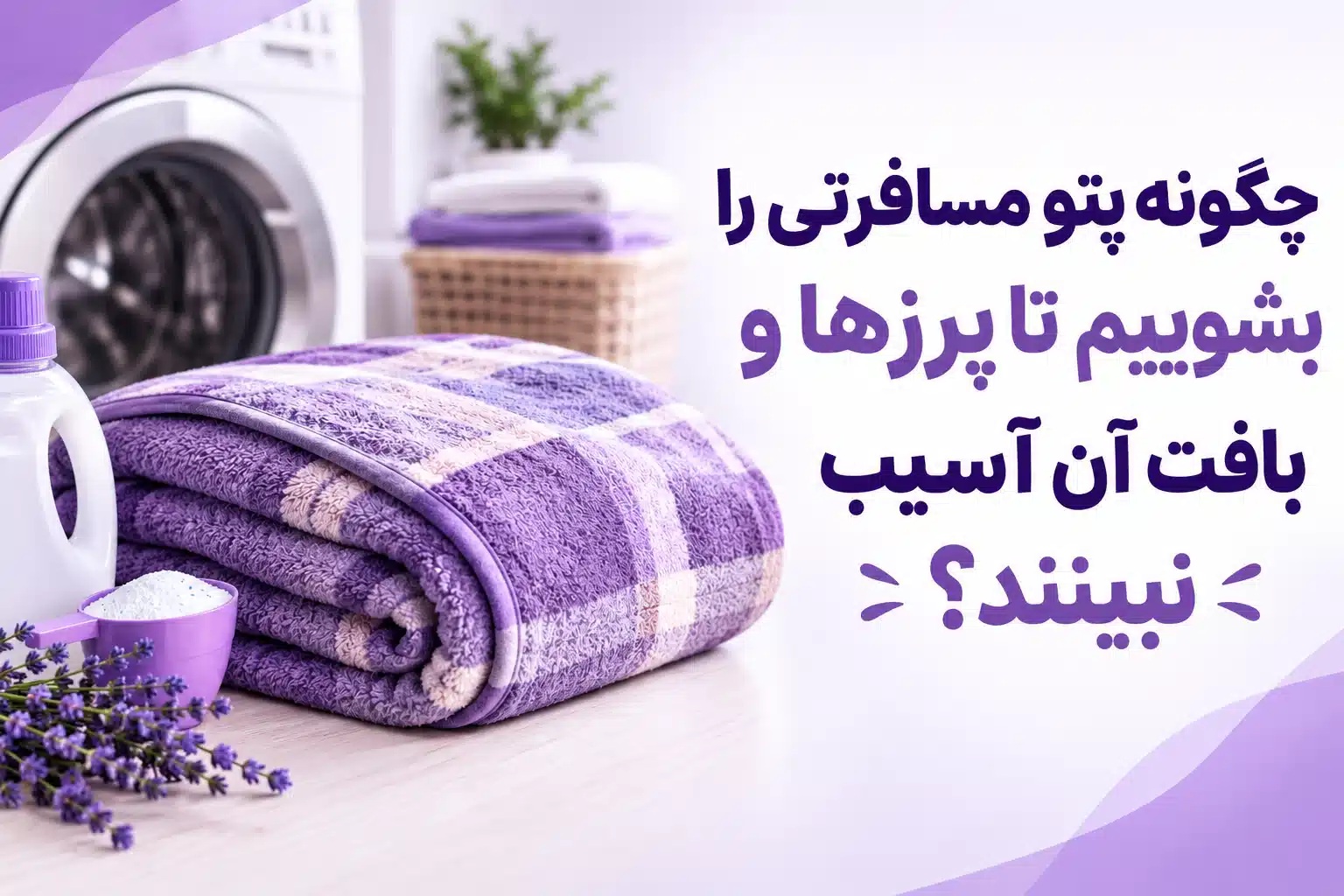 چگونه پتو مسافرتی را بشوییم تا پرزها و بافت آن آسیب نبیند هم به اندازه کافی تمیز شود؟